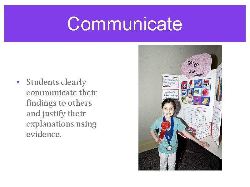 Communicate • Students clearly communicate their findings to others and justify their explanations using