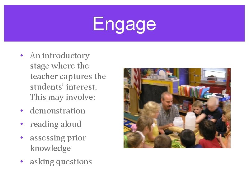 Engage • An introductory stage where the teacher captures the students’ interest. This may