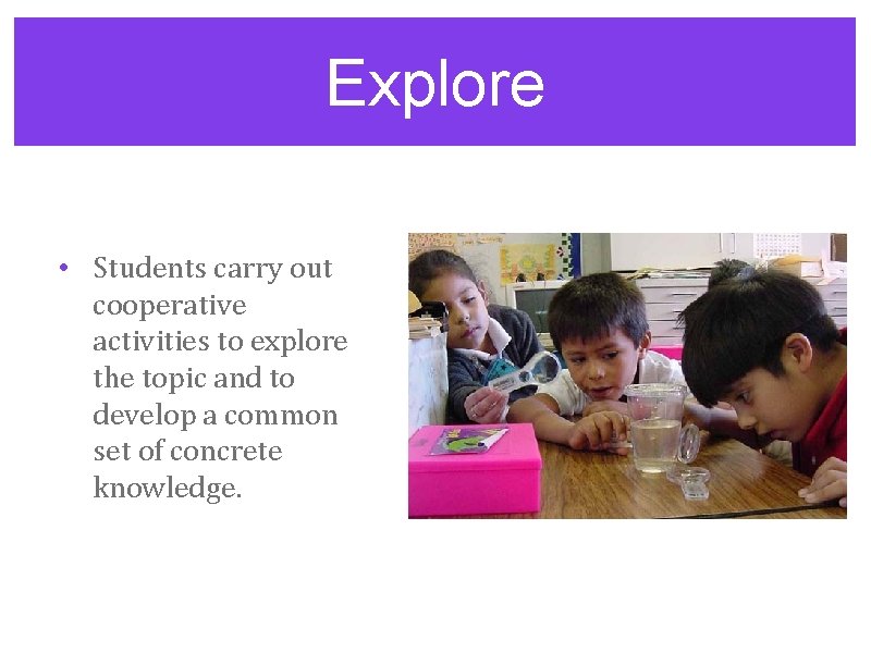 Explore • Students carry out cooperative activities to explore the topic and to develop