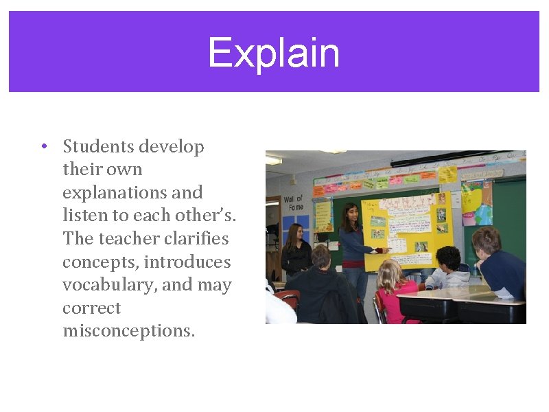 Explain • Students develop their own explanations and listen to each other’s. The teacher