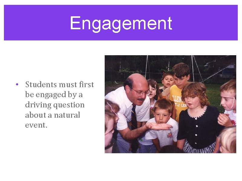 Engagement • Students must first be engaged by a driving question about a natural