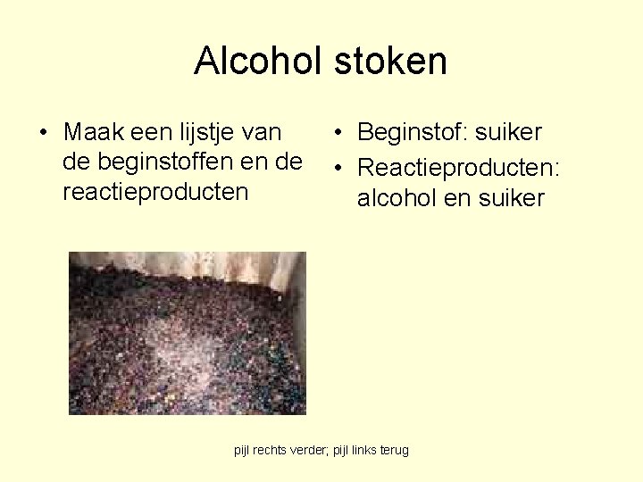 Alcohol stoken • Maak een lijstje van de beginstoffen en de reactieproducten • Beginstof: