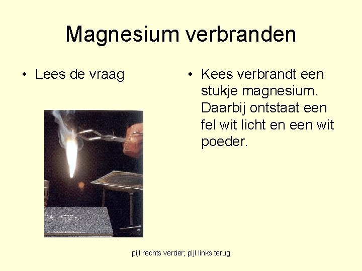 Magnesium verbranden • Lees de vraag • Kees verbrandt een stukje magnesium. Daarbij ontstaat