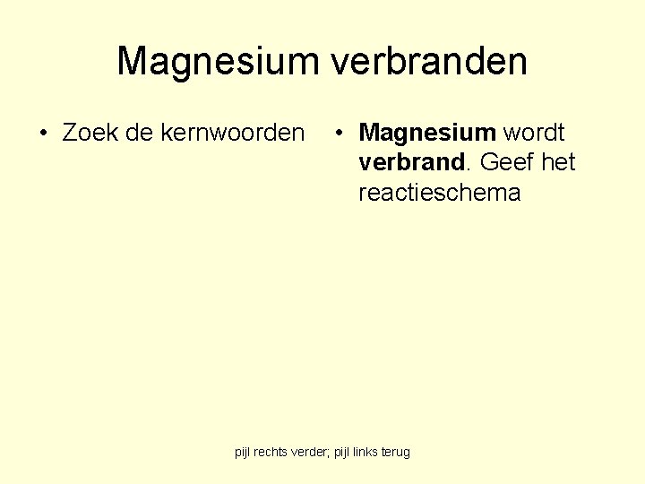 Magnesium verbranden • Zoek de kernwoorden • Magnesium wordt verbrand. Geef het reactieschema pijl