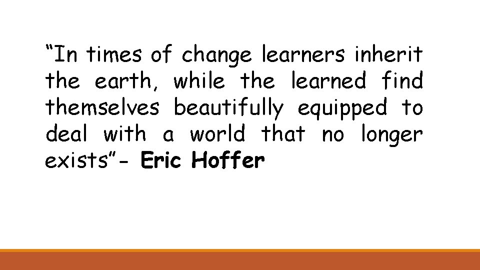 “In times of change learners inherit the earth, while the learned find themselves beautifully