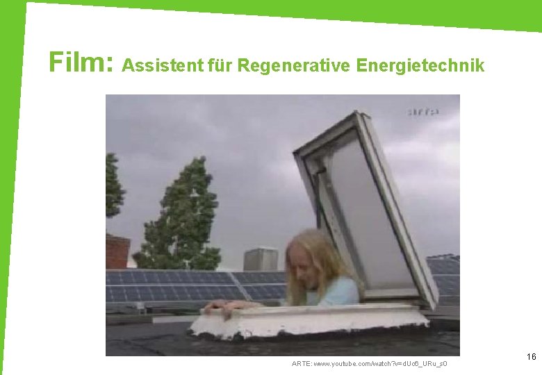 Film: Assistent für Regenerative Energietechnik ARTE: www. youtube. com/watch? v=d. Uc 6_URu_s 0 16