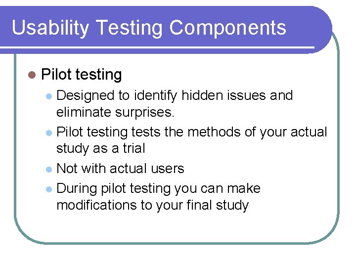 Usability Testing Components l Pilot testing Designed to identify hidden issues and eliminate surprises.