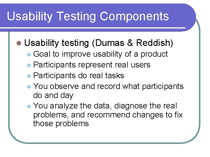 Usability Testing Components l Usability testing (Dumas & Reddish) Goal to improve usability of