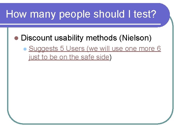 How many people should I test? l Discount l usability methods (Nielson) Suggests 5