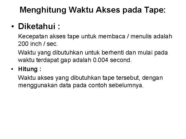 Menghitung Waktu Akses pada Tape: • Diketahui : Kecepatan akses tape untuk membaca /