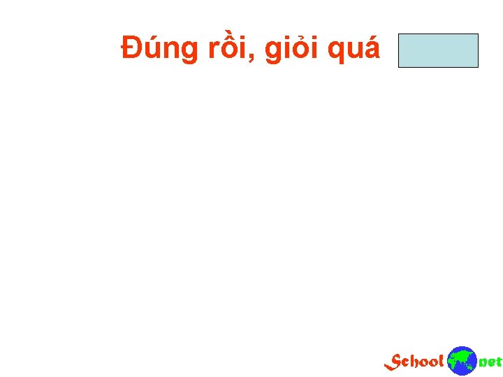 Đúng rồi, giỏi quá 