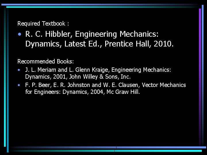 Required Textbook : • R. C. Hibbler, Engineering Mechanics: Dynamics, Latest Ed. , Prentice