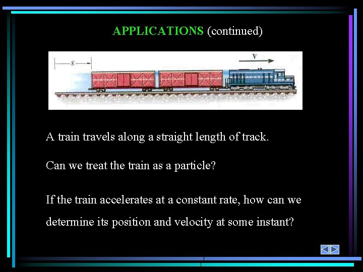 APPLICATIONS (continued) A train travels along a straight length of track. Can we treat