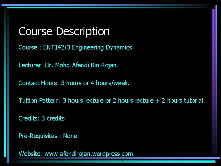 Course Description Course : ENT 142/3 Engineering Dynamics. Lecturer: Dr. Mohd Afendi Bin Rojan.