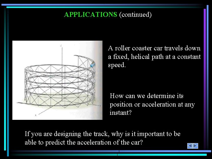 APPLICATIONS (continued) A roller coaster car travels down a fixed, helical path at a