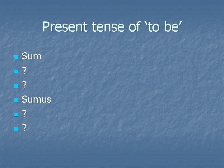 Present tense of ‘to be’ n n n Sum ? ? Sumus ? ?