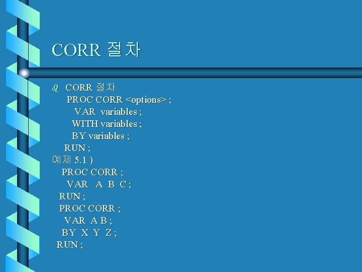 CORR 절차 PROC CORR <options> ; VAR variables ; WITH variables ; BY variables CORR 절차 PROC CORR <options> ; VAR variables ; WITH variables ; BY variables