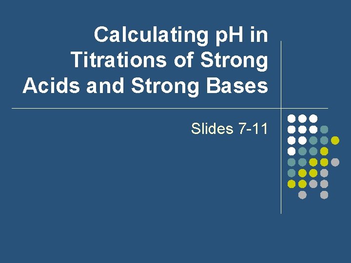 Calculating p. H in Titrations of Strong Acids and Strong Bases Slides 7 -11