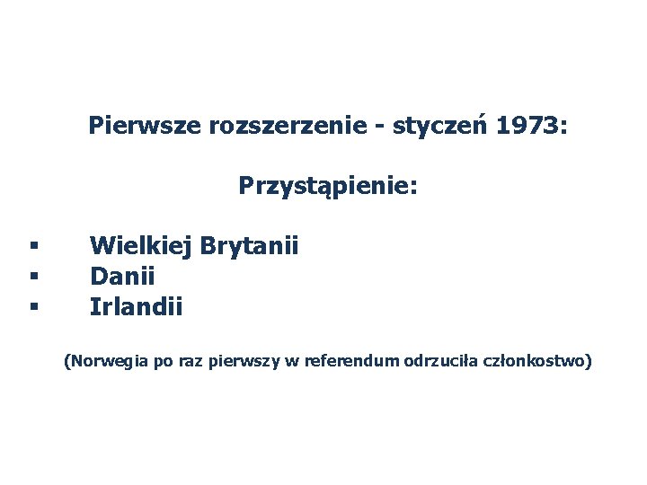 Pierwsze rozszerzenie - styczeń 1973: Przystąpienie: § § § Wielkiej Brytanii Danii Irlandii (Norwegia