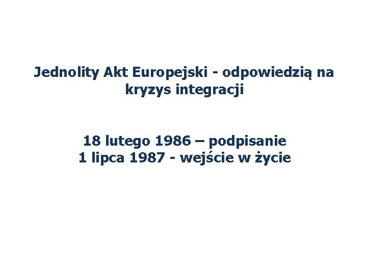 Jednolity Akt Europejski - odpowiedzią na kryzys integracji 18 lutego 1986 – podpisanie 1