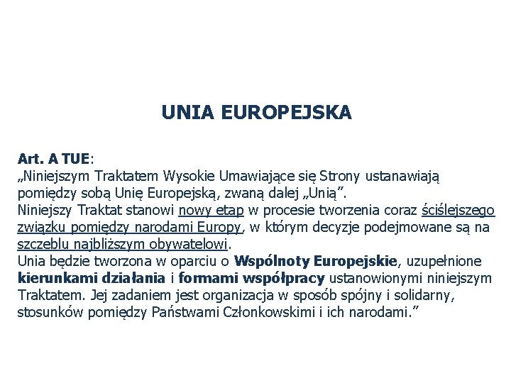 UNIA EUROPEJSKA Art. A TUE: „Niniejszym Traktatem Wysokie Umawiające się Strony ustanawiają pomiędzy sobą