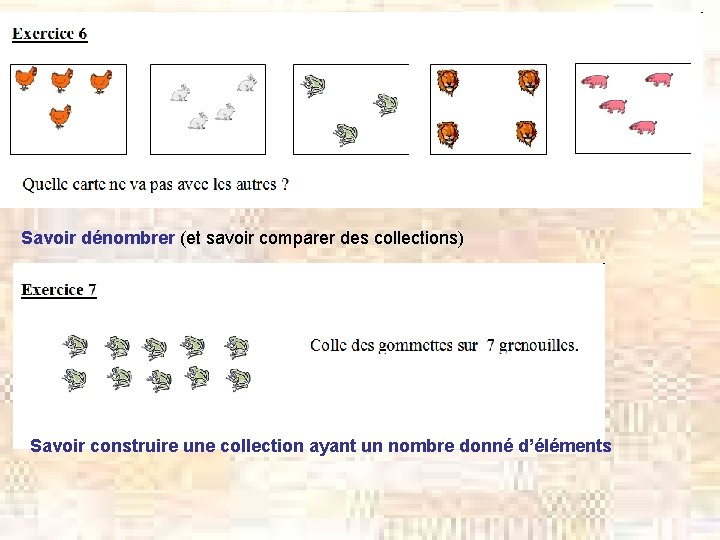 Savoir dénombrer (et savoir comparer des collections) Savoir construire une collection ayant un nombre