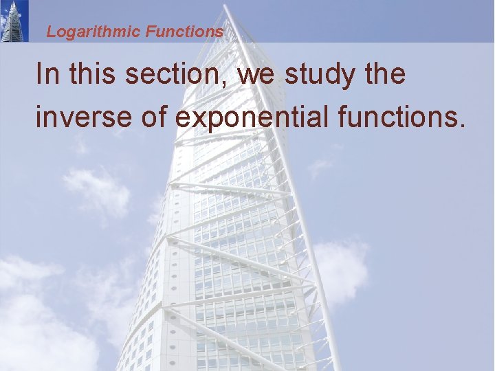 Logarithmic Functions In this section, we study the inverse of exponential functions. 