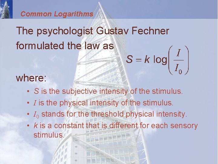 Common Logarithms The psychologist Gustav Fechner formulated the law as where: • • S