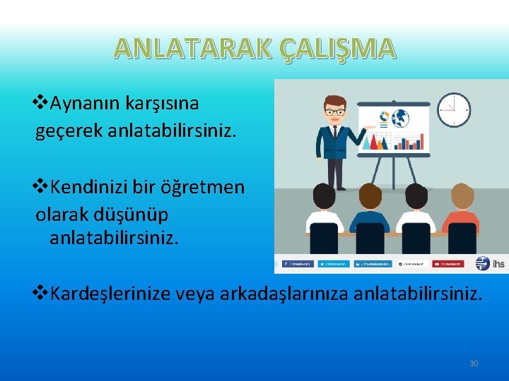 ANLATARAK ÇALIŞMA v. Aynanın karşısına geçerek anlatabilirsiniz. v. Kendinizi bir öğretmen olarak düşünüp anlatabilirsiniz.