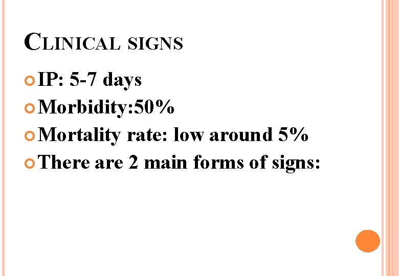 CLINICAL SIGNS IP: 5 -7 days Morbidity: 50% Mortality rate: low around 5% There