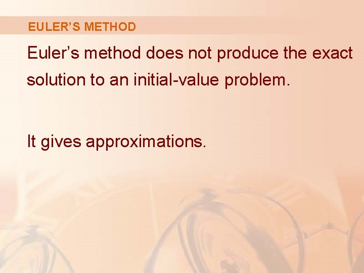EULER’S METHOD Euler’s method does not produce the exact solution to an initial-value problem. EULER’S METHOD Euler’s method does not produce the exact solution to an initial-value problem.