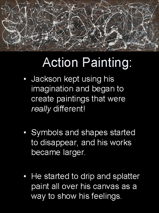 Action Painting: • Jackson kept using his imagination and began to create paintings that