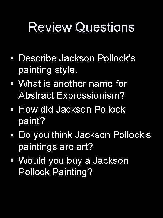 Review Questions • Describe Jackson Pollock’s painting style. • What is another name for