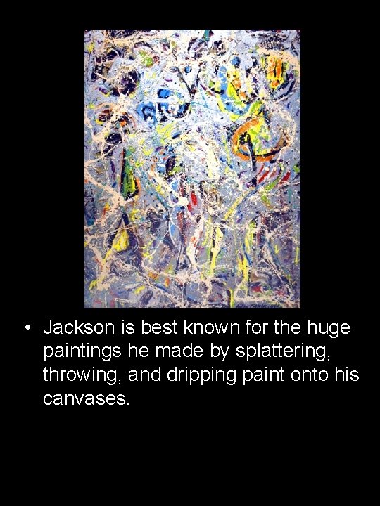  • Jackson is best known for the huge paintings he made by splattering,