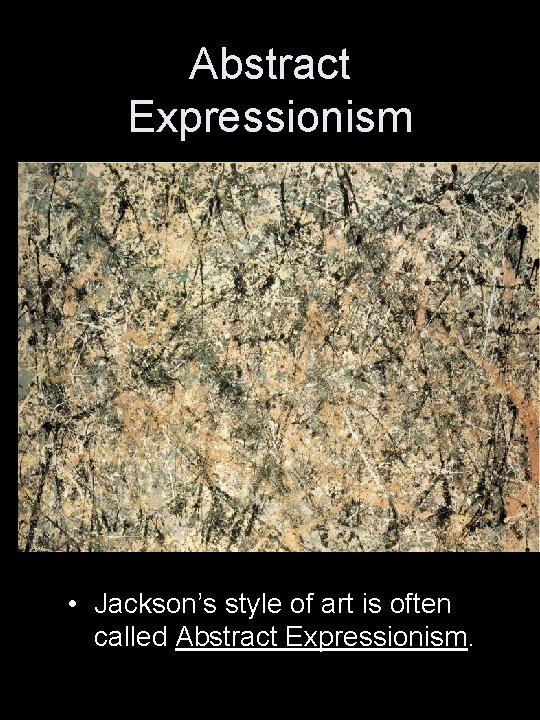 Abstract Expressionism • Jackson’s style of art is often called Abstract Expressionism. 