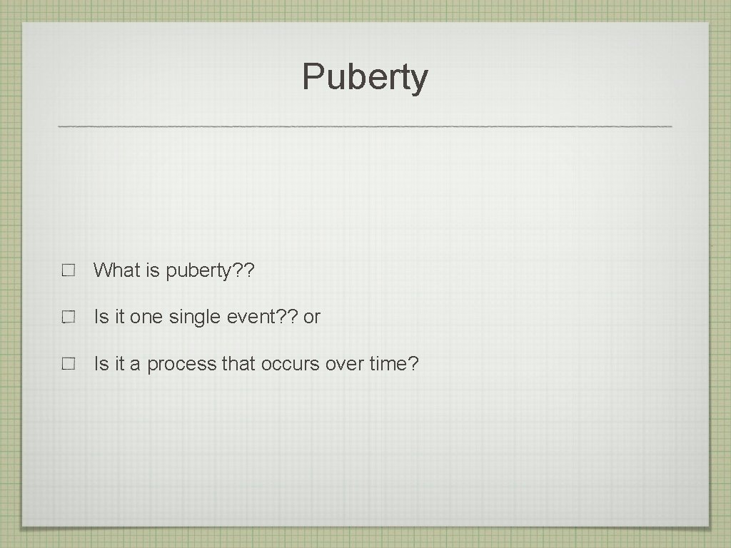 Puberty What is puberty? ? Is it one single event? ? or Is it