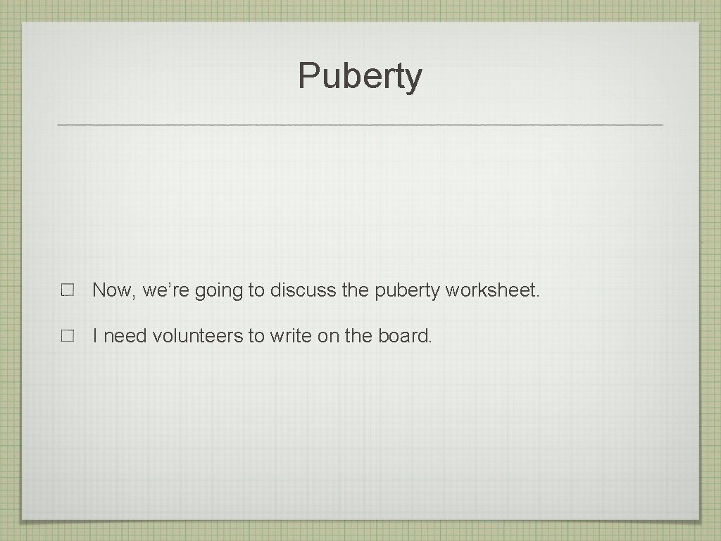 Puberty Now, we’re going to discuss the puberty worksheet. I need volunteers to write
