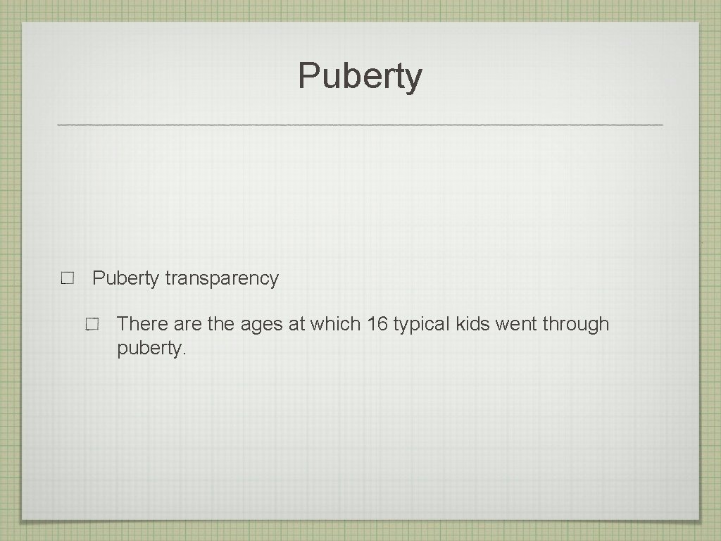 Puberty transparency There are the ages at which 16 typical kids went through puberty.