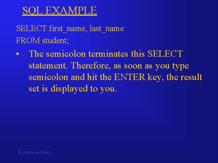 SQL EXAMPLE SELECT first_name, last_name FROM student; • The semicolon terminates this SELECT statement.