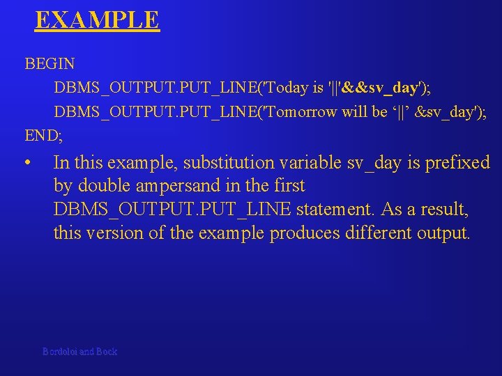 EXAMPLE BEGIN DBMS_OUTPUT. PUT_LINE('Today is '||'&&sv_day'); DBMS_OUTPUT. PUT_LINE('Tomorrow will be ‘||’ &sv_day'); END; •