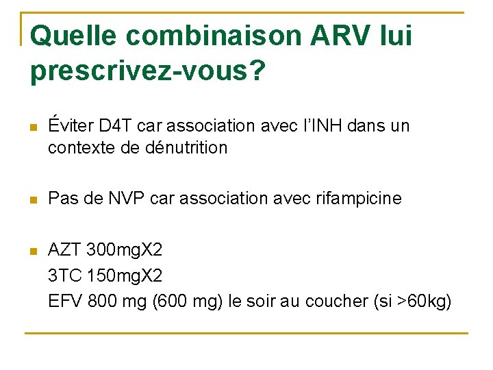 Quelle combinaison ARV lui prescrivez-vous? n Éviter D 4 T car association avec l’INH