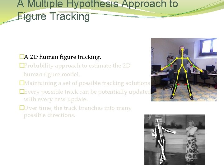 A Multiple Hypothesis Approach to Figure Tracking �A 2 D human figure tracking. �Probability