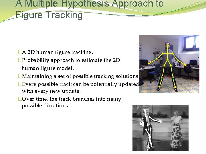 A Multiple Hypothesis Approach to Figure Tracking �A 2 D human figure tracking. �Probability