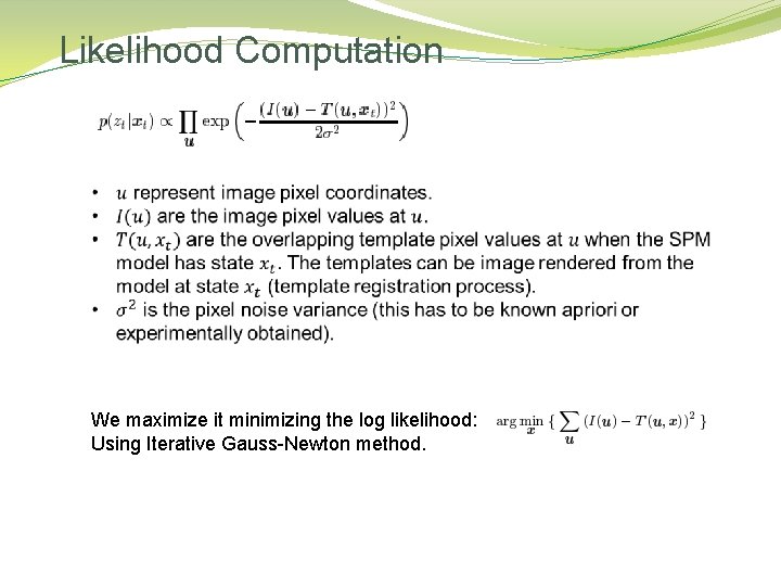 Likelihood Computation We maximize it minimizing the log likelihood: Using Iterative Gauss-Newton method. Likelihood Computation We maximize it minimizing the log likelihood: Using Iterative Gauss-Newton method.