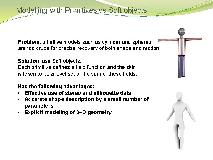 Modelling with Primitives vs Soft objects Problem: primitive models such as cylinder and spheres