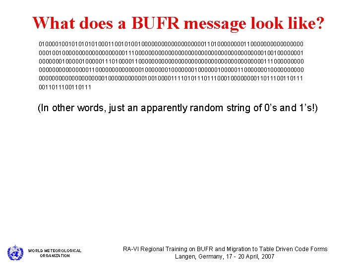 What does a BUFR message look like? 01000010010101000110010000000000110100001100000000 0001001000000000011100000000000000000000100100000001 000000010000011101000011000000000000000000011100000 00000000110000000100000001000000110000000000 0000000000100000010010000111101011100000000110111 (In other