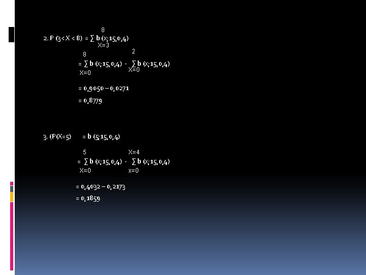 8 2. P (3< X < 8) = ∑ b (x; 15, 0, 4)