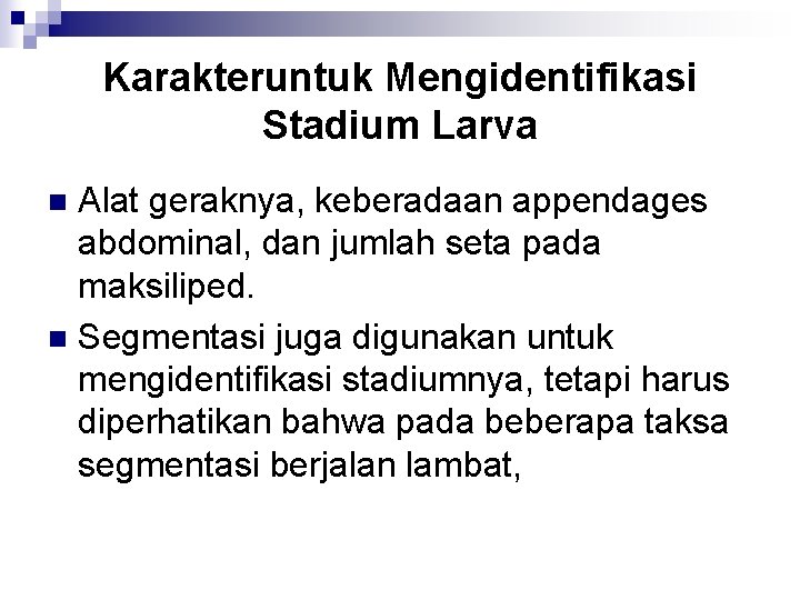 Karakteruntuk Mengidentifikasi Stadium Larva Alat geraknya, keberadaan appendages abdominal, dan jumlah seta pada maksiliped.