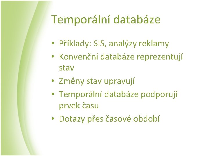 Temporální databáze • Příklady: SIS, analýzy reklamy • Konvenční databáze reprezentují stav • Změny