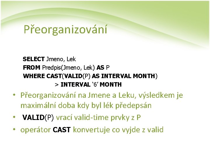 Přeorganizování SELECT Jmeno, Lek FROM Predpis(Jmeno, Lek) AS P WHERE CAST(VALID(P) AS INTERVAL MONTH)